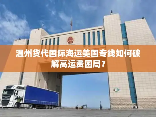 温州货代国际海运美国专线如何破解高运费困局？