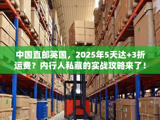 中国直邮英国，2025年5天达+3折运费？内行人私藏的实战攻略来了！