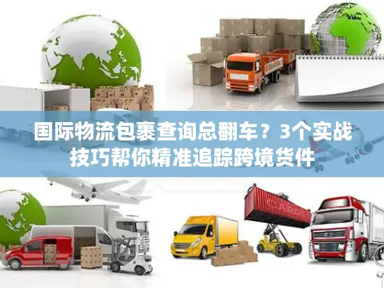 国际物流包裹查询总翻车？3个实战技巧帮你精准追踪跨境货件