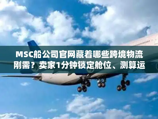 MSC船公司官网藏着哪些跨境物流刚需？卖家1分钟锁定舱位、测算运费的实战技巧