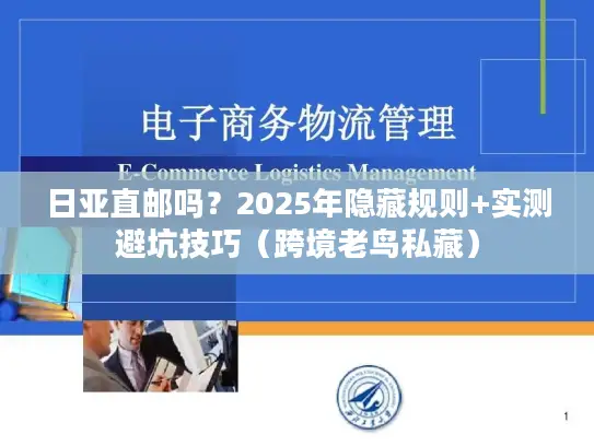 日亚直邮吗？2025年隐藏规则+实测避坑技巧（跨境老鸟私藏）
