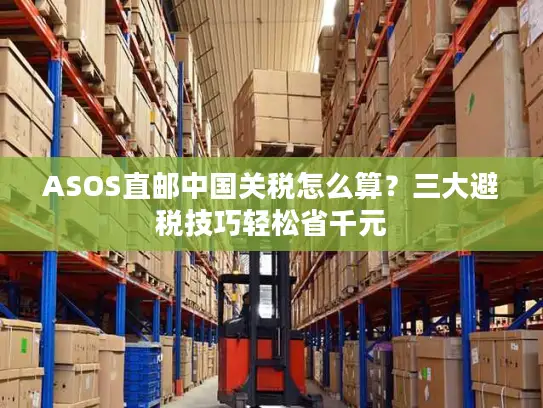 ASOS直邮中国关税怎么算？三大避税技巧轻松省千元