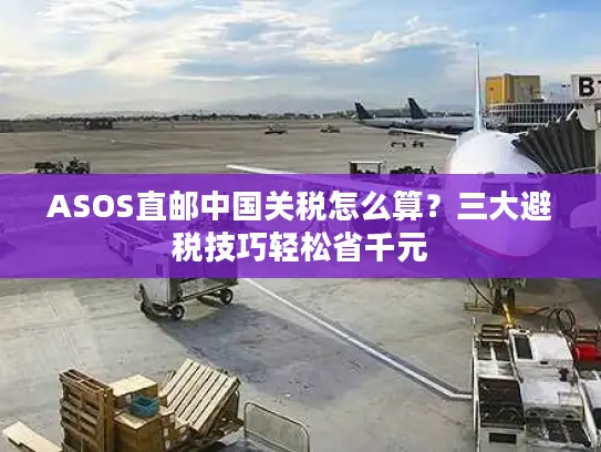 ASOS直邮中国关税怎么算？三大避税技巧轻松省千元