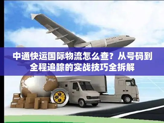 中通快运国际物流怎么查？从号码到全程追踪的实战技巧全拆解