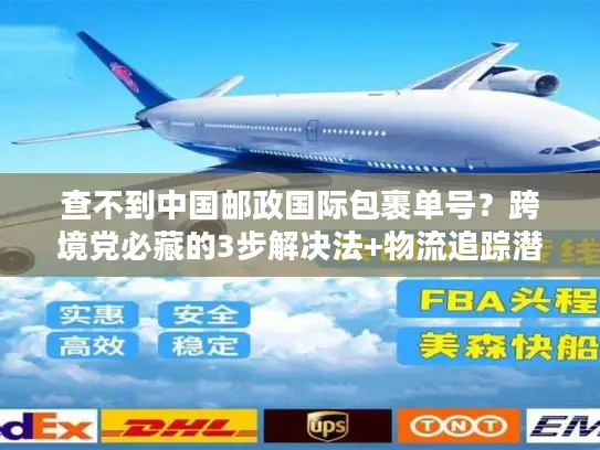 查不到中国邮政国际包裹单号？跨境党必藏的3步解决法+物流追踪潜规则