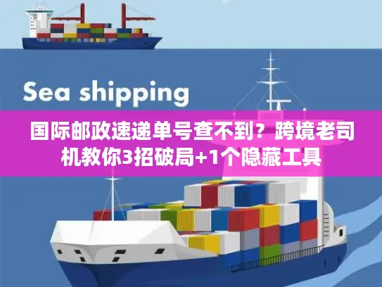 国际邮政速递单号查不到？跨境老司机教你3招破局+1个隐藏工具