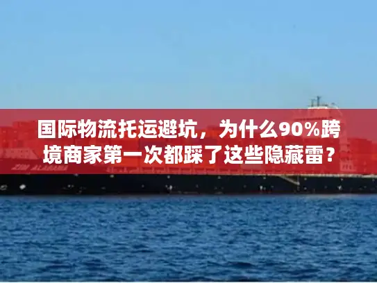 国际物流托运避坑，为什么90%跨境商家第一次都踩了这些隐藏雷？