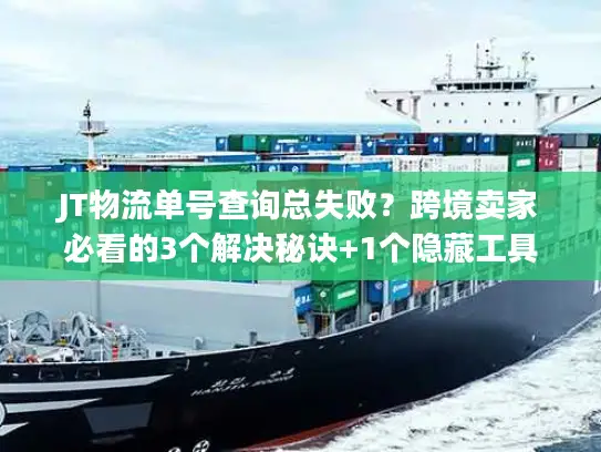 JT物流单号查询总失败？跨境卖家必看的3个解决秘诀+1个隐藏工具