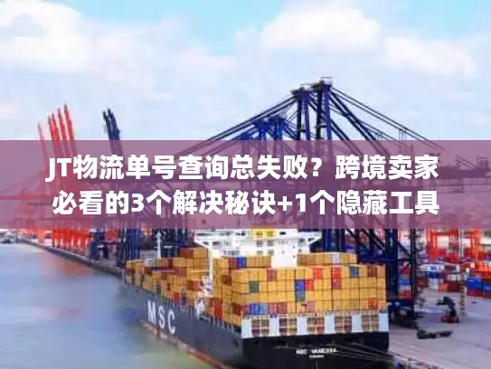 JT物流单号查询总失败？跨境卖家必看的3个解决秘诀+1个隐藏工具