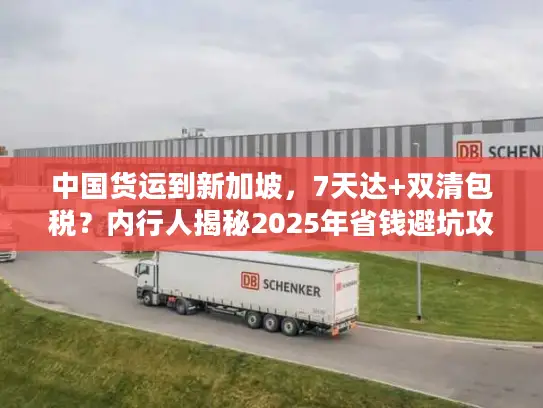 中国货运到新加坡，7天达+双清包税？内行人揭秘2025年省钱避坑攻略