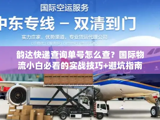 韵达快递查询单号怎么查？国际物流小白必看的实战技巧+避坑指南