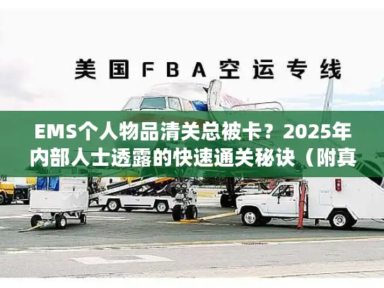 EMS个人物品清关总被卡？2025年内部人士透露的快速通关秘诀（附真实案例）