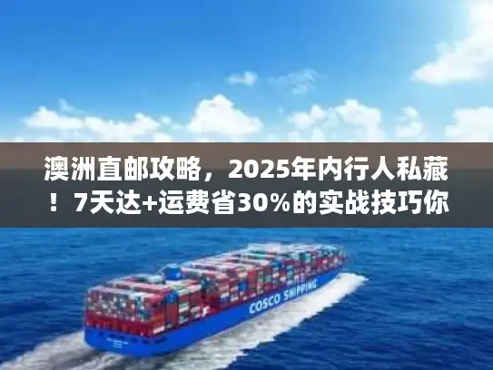 澳洲直邮攻略，2025年内行人私藏！7天达+运费省30%的实战技巧你知道吗？