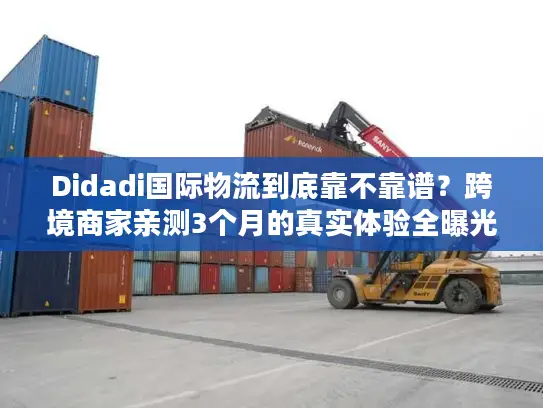 Didadi国际物流到底靠不靠谱？跨境商家亲测3个月的真实体验全曝光