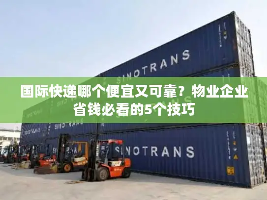 国际快递哪个便宜又可靠？物业企业省钱必看的5个技巧