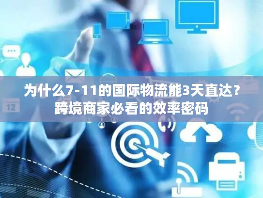 为什么7-11的国际物流能3天直达？跨境商家必看的效率密码