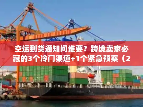 空运到货通知问谁要?跨境卖家必藏的3个冷门渠道+1个紧急预案(2025最新) 空运到货通知问谁要?跨境卖家必藏的3个冷门渠道+1个紧急预案(2025最新)