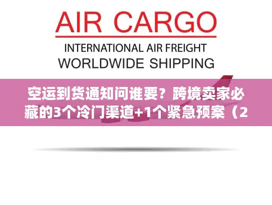 空运到货通知问谁要?跨境卖家必藏的3个冷门渠道+1个紧急预案(2025最新) 空运到货通知问谁要?跨境卖家必藏的3个冷门渠道+1个紧急预案(2025最新)
