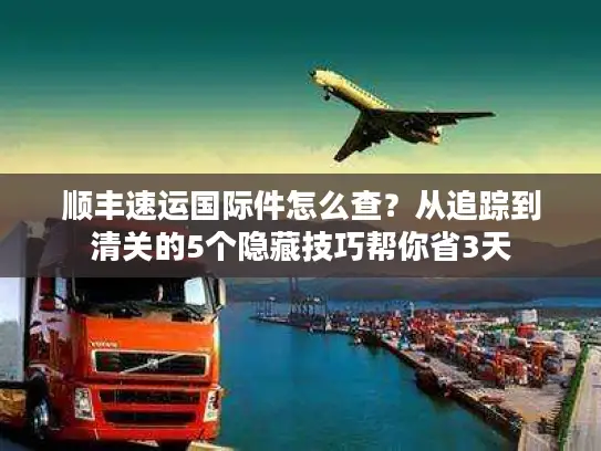 顺丰速运国际件怎么查？从追踪到清关的5个隐藏技巧帮你省3天
