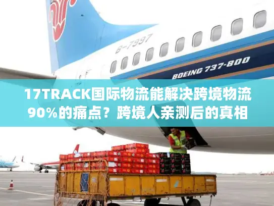 17TRACK国际物流能解决跨境物流90%的痛点？跨境人亲测后的真相
