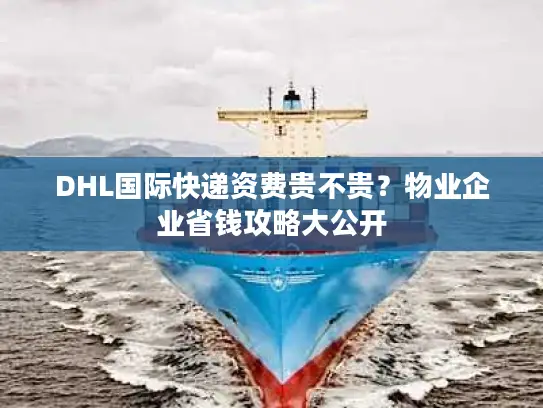 DHL国际快递资费贵不贵？物业企业省钱攻略大公开