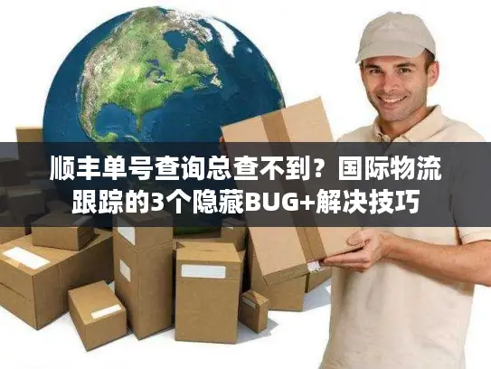 顺丰单号查询总查不到？国际物流跟踪的3个隐藏BUG+解决技巧
