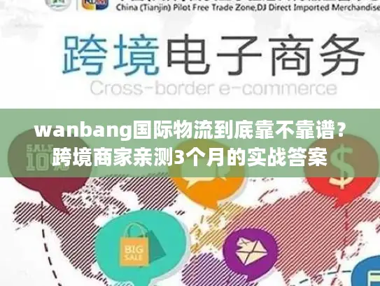 wanbang国际物流到底靠不靠谱？跨境商家亲测3个月的实战答案