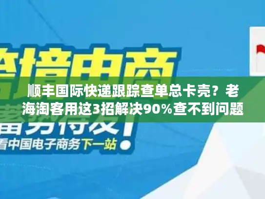 顺丰国际快递跟踪查单总卡壳？老海淘客用这3招解决90%查不到问题