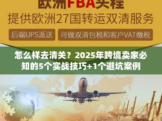怎么样去清关？2025年跨境卖家必知的5个实战技巧+1个避坑案例