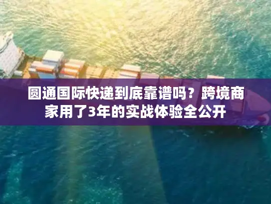 圆通国际快递到底靠谱吗？跨境商家用了3年的实战体验全公开