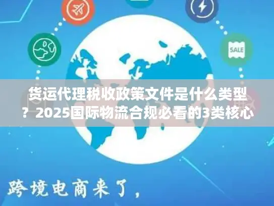 货运代理税收政策文件是什么类型？2025国际物流合规必看的3类核心文件