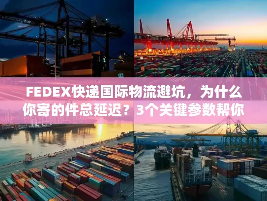 FEDEX快递国际物流避坑，为什么你寄的件总延迟？3个关键参数帮你省50%成本
