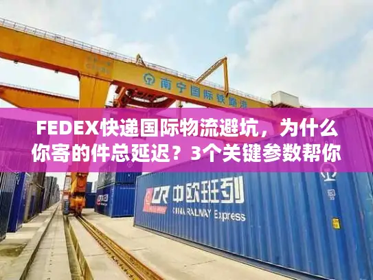 FEDEX快递国际物流避坑，为什么你寄的件总延迟？3个关键参数帮你省50%成本