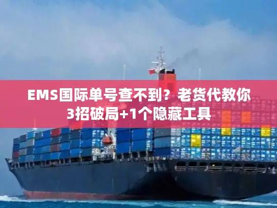 EMS国际单号查不到？老货代教你3招破局+1个隐藏工具