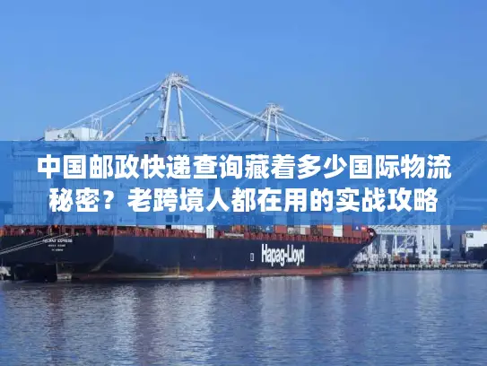中国邮政快递查询藏着多少国际物流秘密？老跨境人都在用的实战攻略