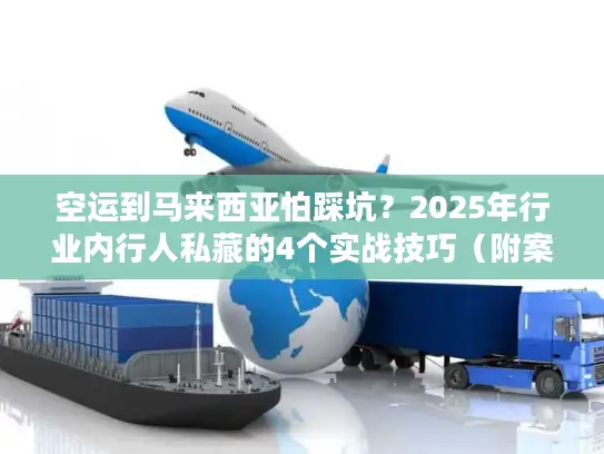空运到马来西亚怕踩坑？2025年行业内行人私藏的4个实战技巧（附案例）