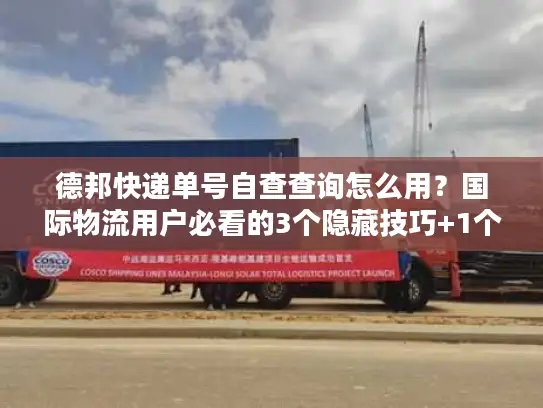 德邦快递单号自查查询怎么用？国际物流用户必看的3个隐藏技巧+1个避坑指南