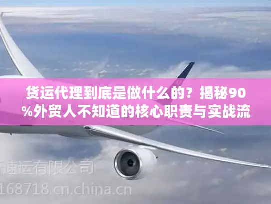 货运代理到底是做什么的？揭秘90%外贸人不知道的核心职责与实战流程