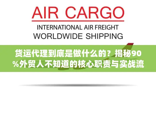 货运代理到底是做什么的？揭秘90%外贸人不知道的核心职责与实战流程