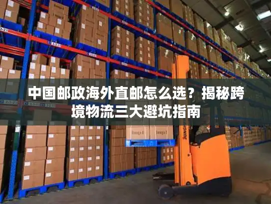 中国邮政海外直邮怎么选？揭秘跨境物流三大避坑指南