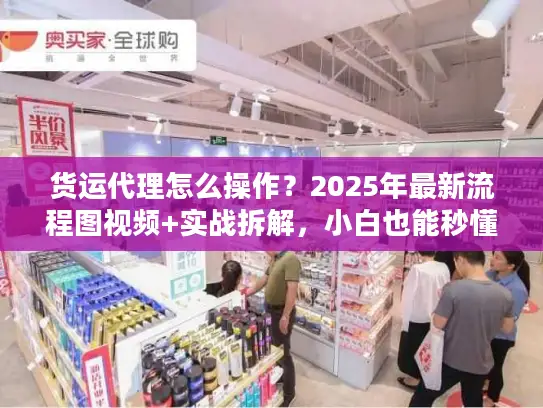 货运代理怎么操作？2025年最新流程图视频+实战拆解，小白也能秒懂！