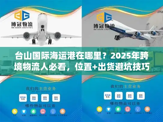 台山国际海运港在哪里？2025年跨境物流人必看，位置+出货避坑技巧