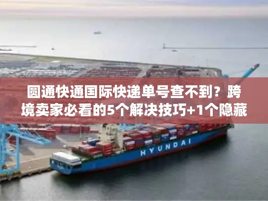 圆通快通国际快递单号查不到？跨境卖家必看的5个解决技巧+1个隐藏工具