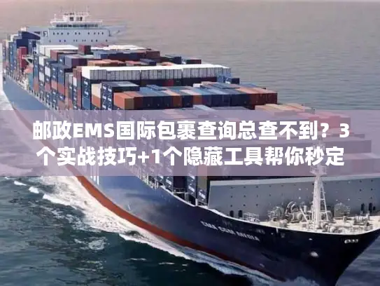 邮政EMS国际包裹查询总查不到？3个实战技巧+1个隐藏工具帮你秒定位