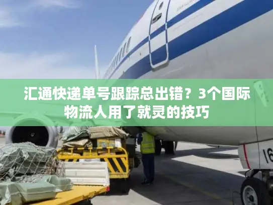 汇通快递单号跟踪总出错？3个国际物流人用了就灵的技巧