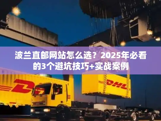 波兰直邮网站怎么选？2025年必看的3个避坑技巧+实战案例