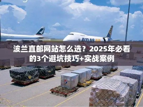 波兰直邮网站怎么选？2025年必看的3个避坑技巧+实战案例