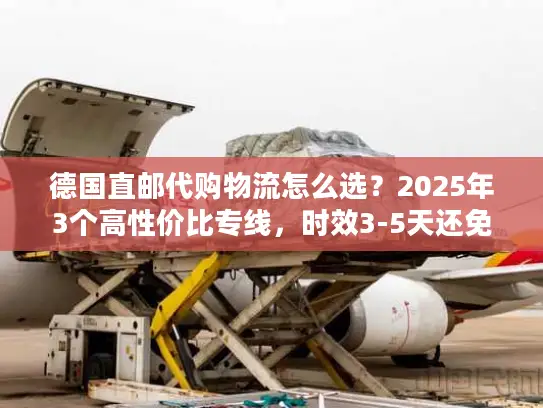 德国直邮代购物流怎么选？2025年3个高性价比专线，时效3-5天还免税？