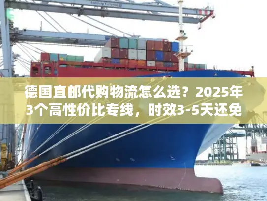 德国直邮代购物流怎么选？2025年3个高性价比专线，时效3-5天还免税？