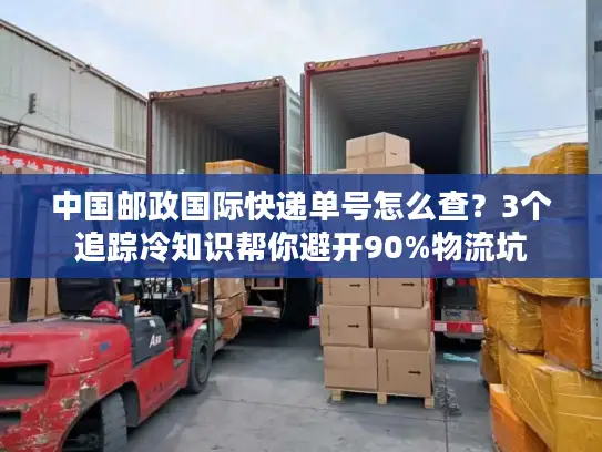 中国邮政国际快递单号怎么查？3个追踪冷知识帮你避开90%物流坑